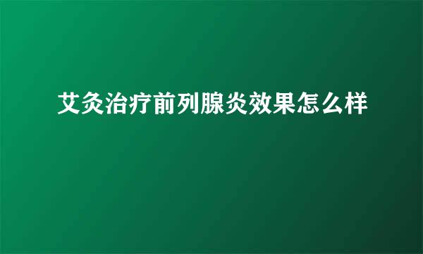 艾灸治疗前列腺炎效果怎么样
