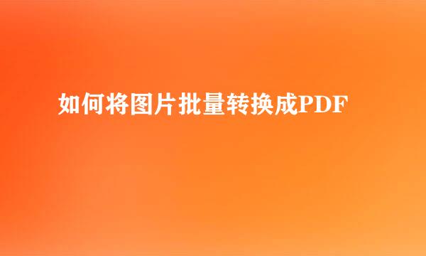 如何将图片批量转换成PDF