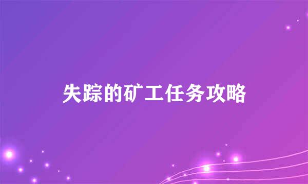 失踪的矿工任务攻略