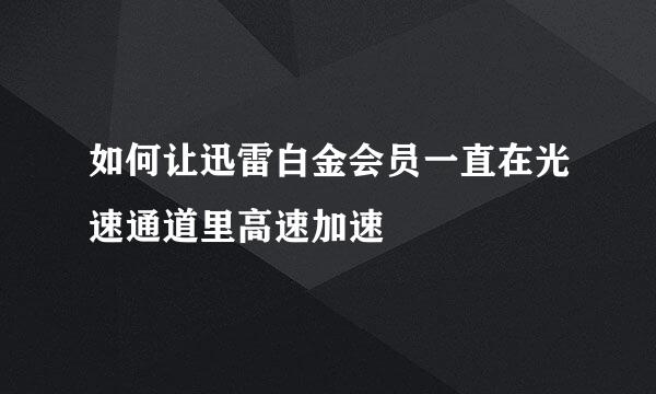 如何让迅雷白金会员一直在光速通道里高速加速