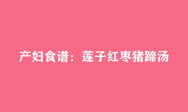 产妇食谱：莲子红枣猪蹄汤