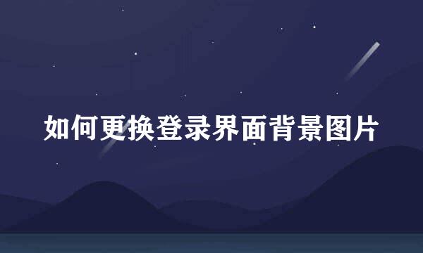 如何更换登录界面背景图片
