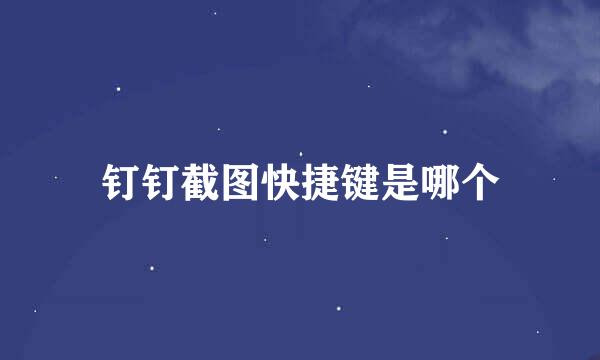 钉钉截图快捷键是哪个