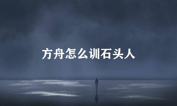 方舟怎么训石头人