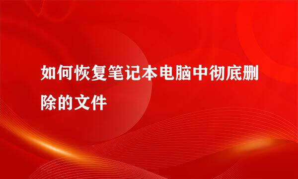 如何恢复笔记本电脑中彻底删除的文件