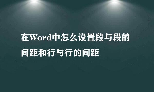 在Word中怎么设置段与段的间距和行与行的间距