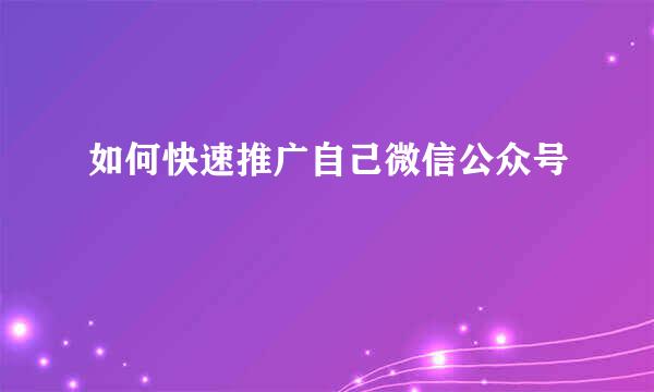 如何快速推广自己微信公众号