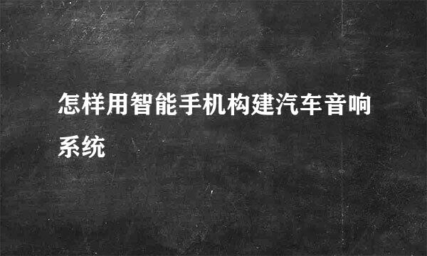 怎样用智能手机构建汽车音响系统