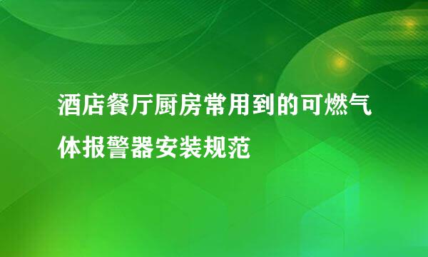 酒店餐厅厨房常用到的可燃气体报警器安装规范