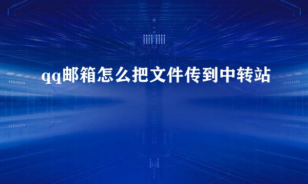 qq邮箱怎么把文件传到中转站