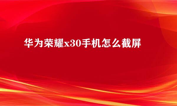 华为荣耀x30手机怎么截屏