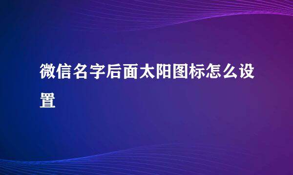 微信名字后面太阳图标怎么设置