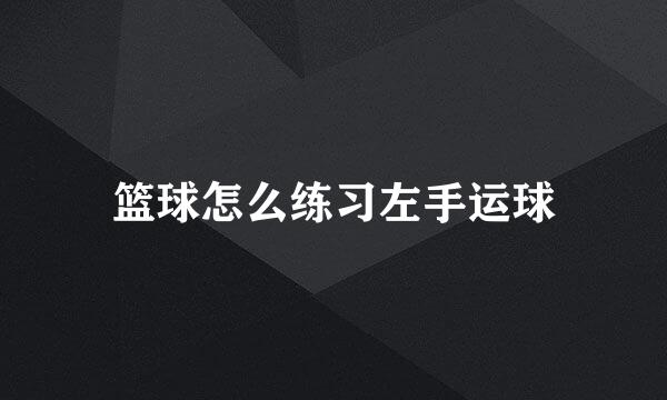篮球怎么练习左手运球