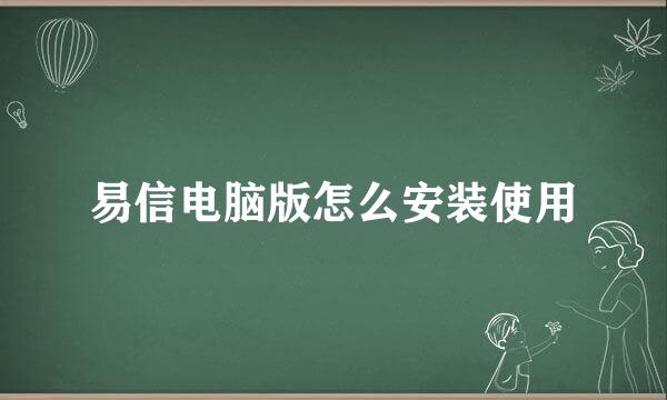 易信电脑版怎么安装使用