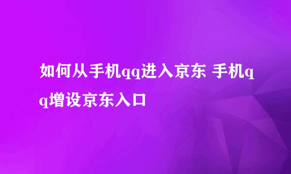 如何从手机qq进入京东 手机qq增设京东入口