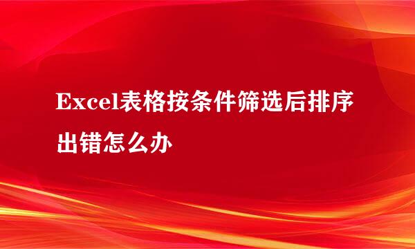 Excel表格按条件筛选后排序出错怎么办