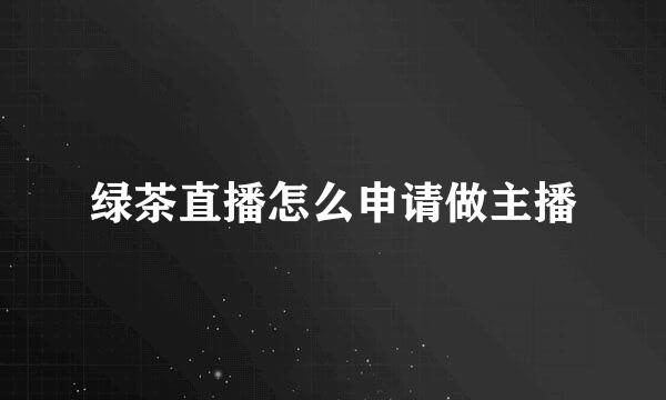 绿茶直播怎么申请做主播