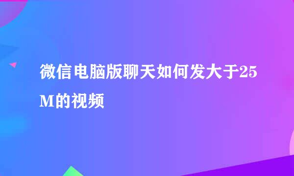 微信电脑版聊天如何发大于25M的视频