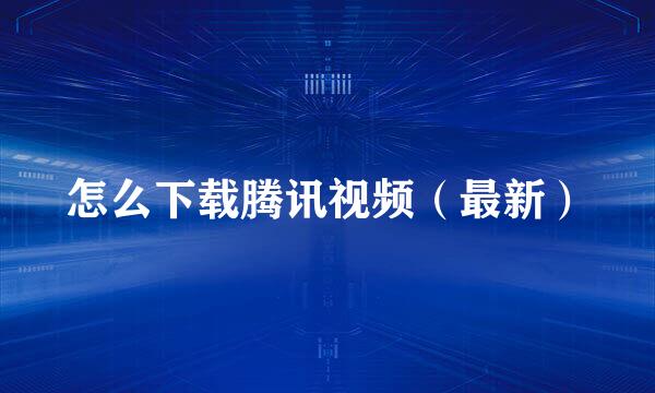 怎么下载腾讯视频（最新）