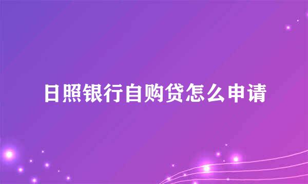 日照银行自购贷怎么申请