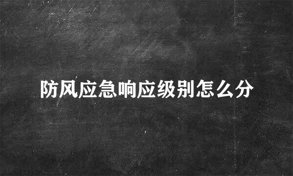 防风应急响应级别怎么分
