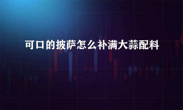 可口的披萨怎么补满大蒜配料