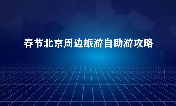 春节北京周边旅游自助游攻略