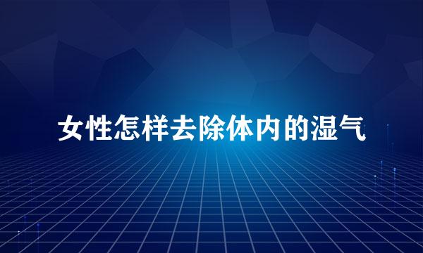 女性怎样去除体内的湿气