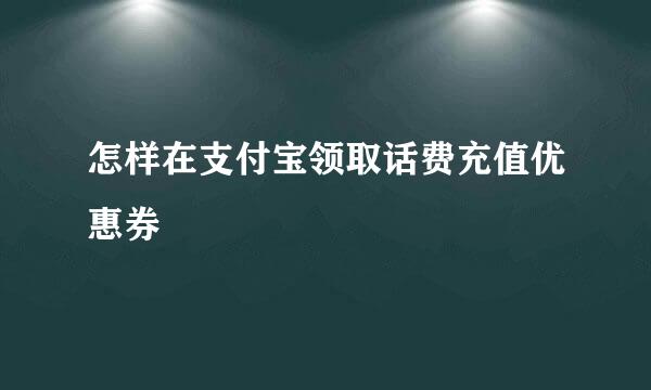 怎样在支付宝领取话费充值优惠券