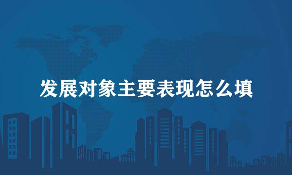 发展对象主要表现怎么填