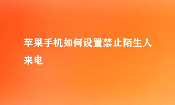 苹果手机如何设置禁止陌生人来电