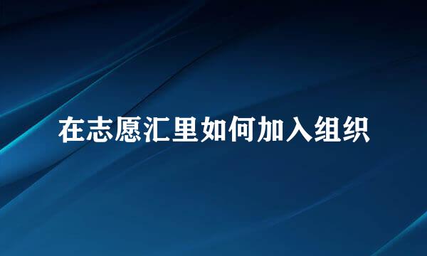 在志愿汇里如何加入组织