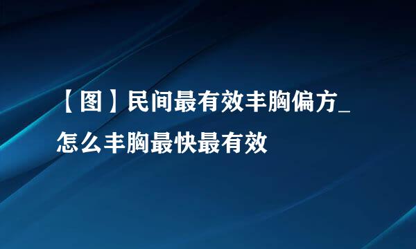 【图】民间最有效丰胸偏方_怎么丰胸最快最有效