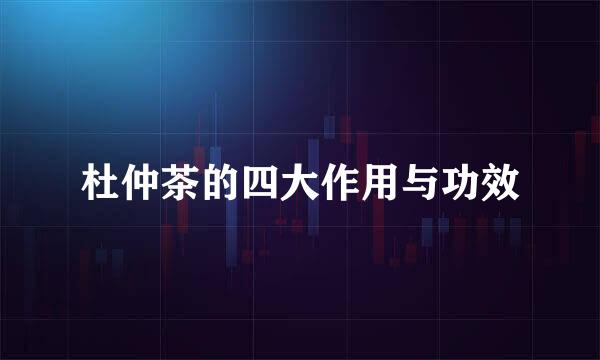 杜仲茶的四大作用与功效