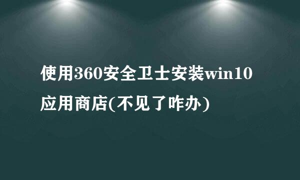 使用360安全卫士安装win10应用商店(不见了咋办)