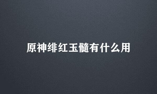 原神绯红玉髓有什么用