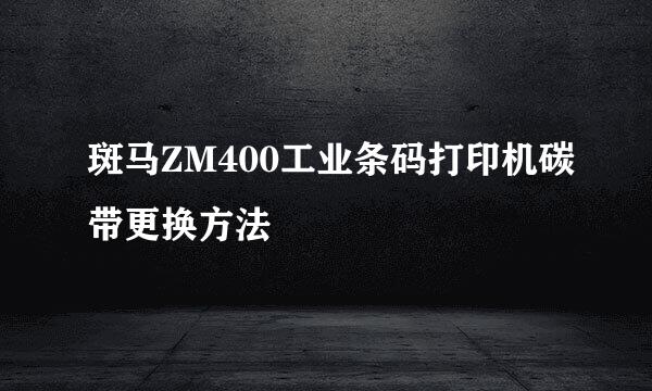 斑马ZM400工业条码打印机碳带更换方法