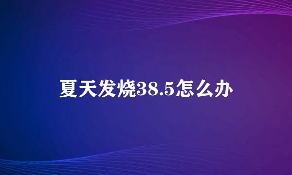 夏天发烧38.5怎么办