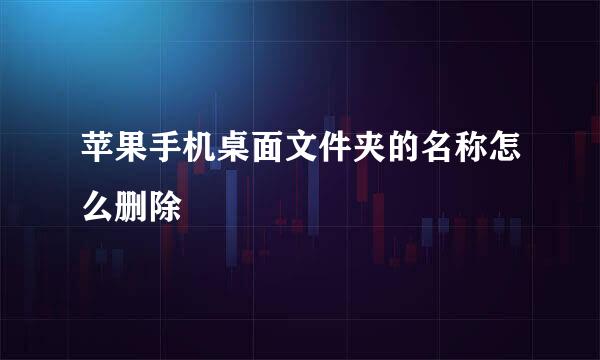 苹果手机桌面文件夹的名称怎么删除