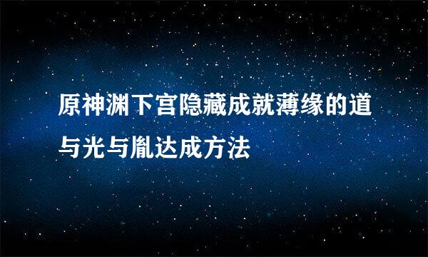 原神渊下宫隐藏成就薄缘的道与光与胤达成方法