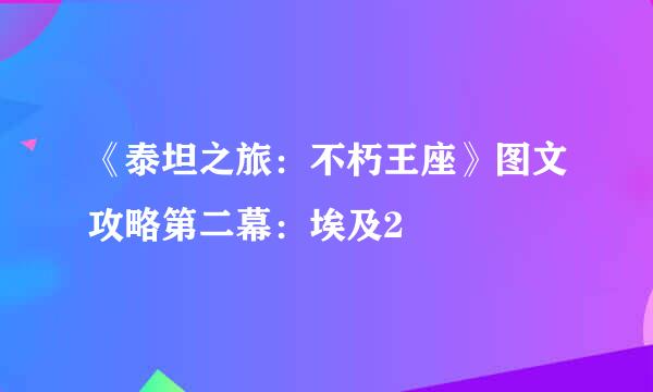 《泰坦之旅：不朽王座》图文攻略第二幕：埃及2