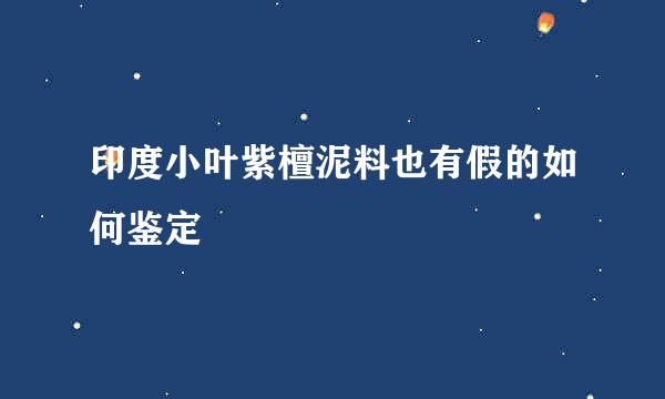 印度小叶紫檀泥料也有假的如何鉴定