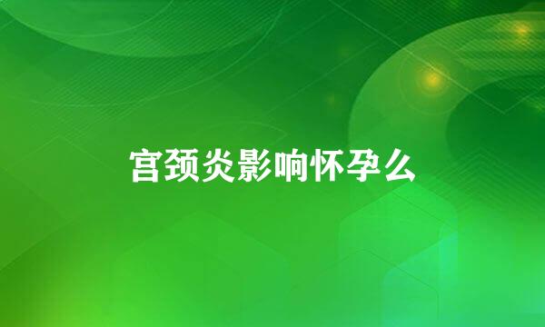 宫颈炎影响怀孕么