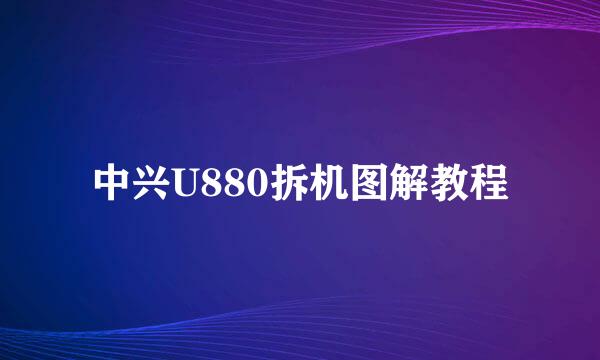 中兴U880拆机图解教程