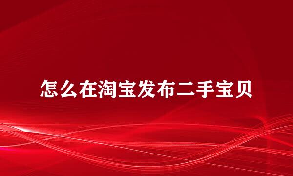 怎么在淘宝发布二手宝贝