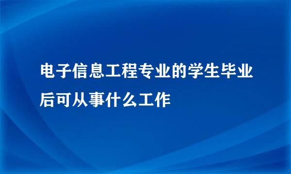 电子信息工程专业的学生毕业后可从事什么工作