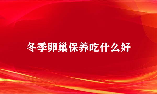冬季卵巢保养吃什么好