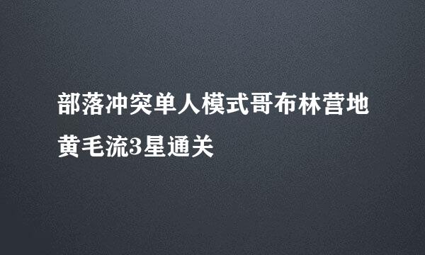 部落冲突单人模式哥布林营地黄毛流3星通关