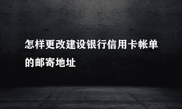 怎样更改建设银行信用卡帐单的邮寄地址