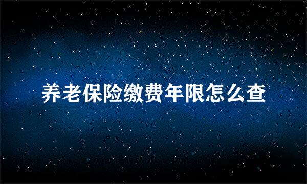 养老保险缴费年限怎么查